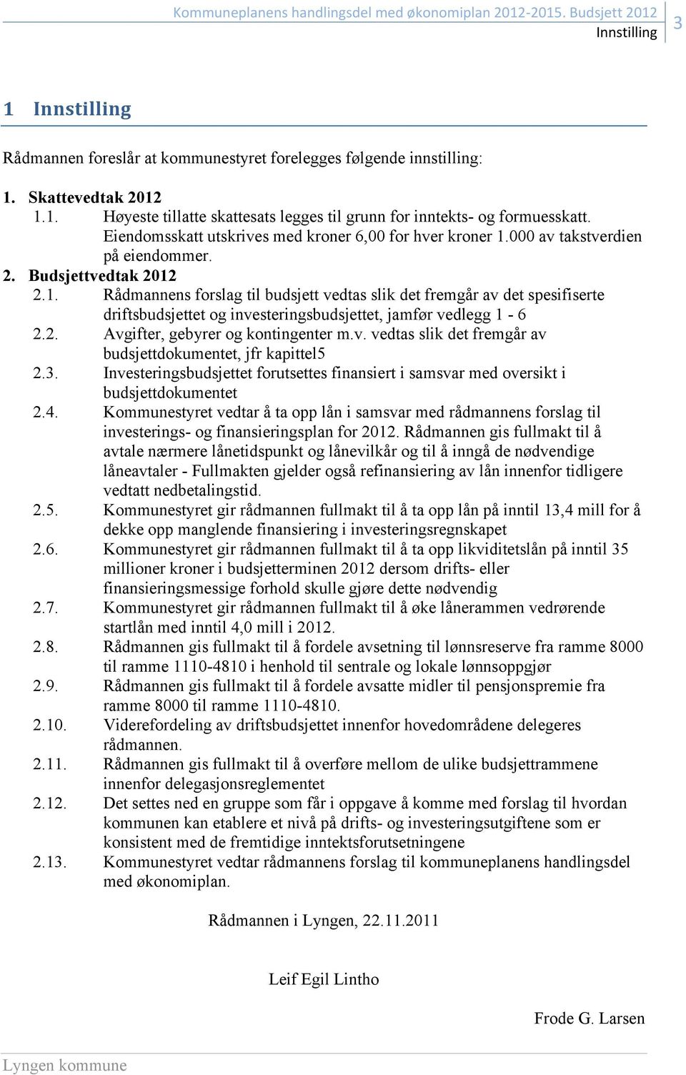 2. Avgifter, gebyrer og kontingenter m.v. vedtas slik det fremgår av budsjettdokumentet, jfr kapittel5 2.3. Investeringsbudsjettet forutsettes finansiert i samsvar med oversikt i budsjettdokumentet 2.