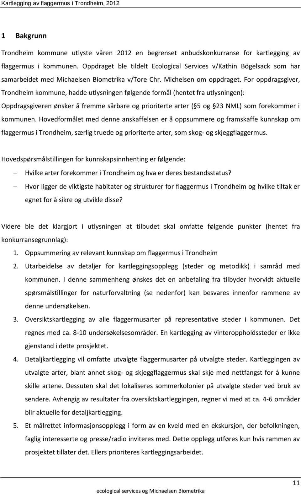 For oppdragsgiver, Trondheim kommune, hadde utlysningen følgende formål (hentet fra utlysningen): Oppdragsgiveren ønsker å fremme sårbare og prioriterte arter ( 5 og 23 NML) som forekommer i kommunen.