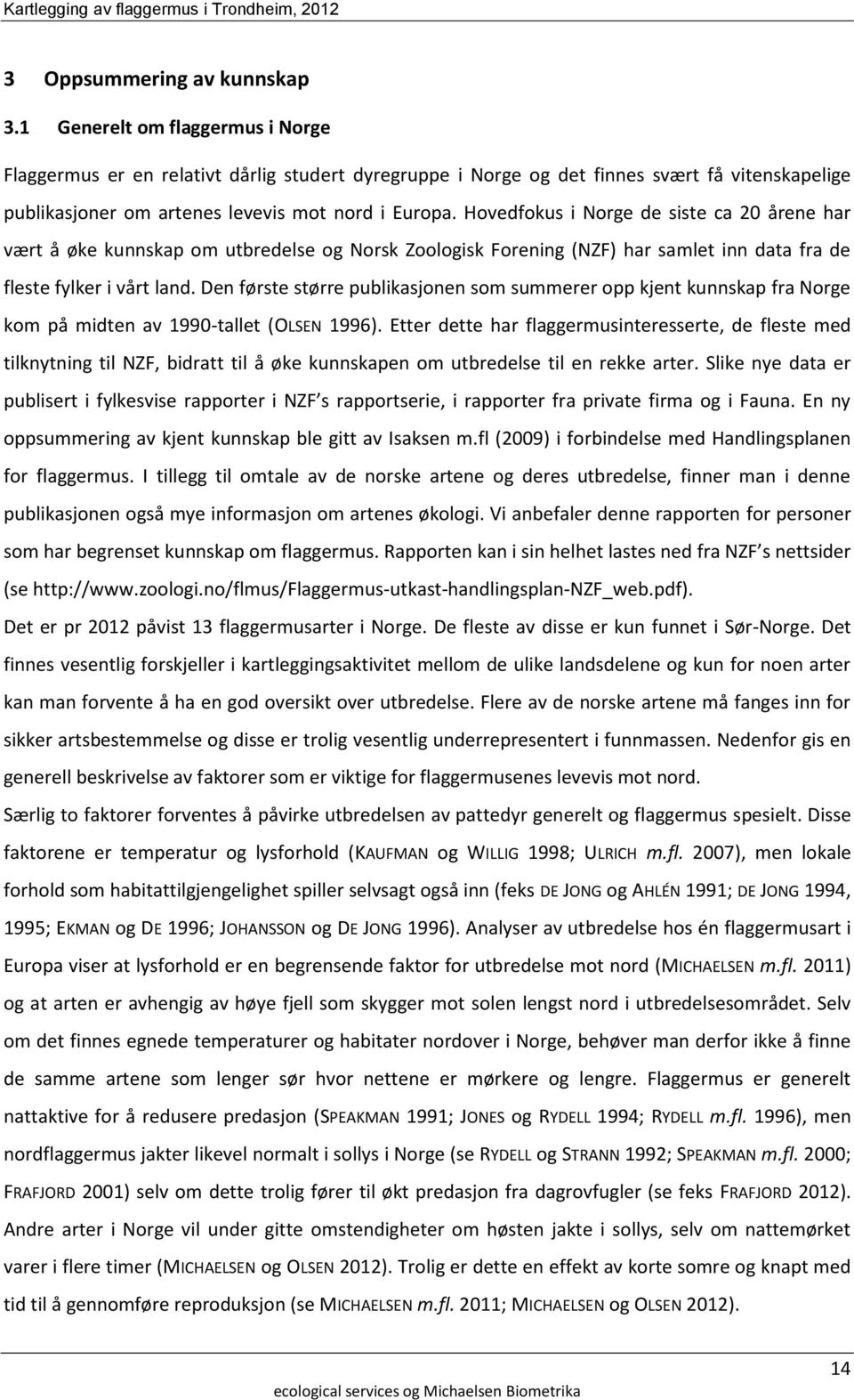 Hovedfokus i Norge de siste ca 20 årene har vært å øke kunnskap om utbredelse og Norsk Zoologisk Forening (NZF) har samlet inn data fra de fleste fylker i vårt land.