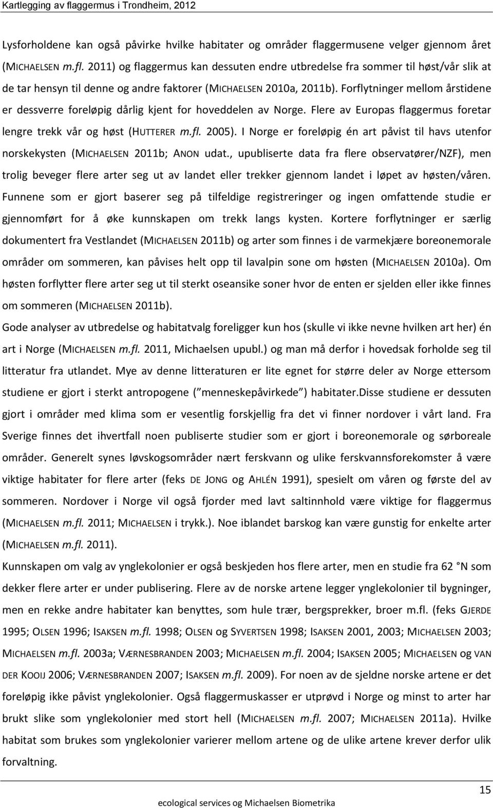 Forflytninger mellom årstidene er dessverre foreløpig dårlig kjent for hoveddelen av Norge. Flere av Europas flaggermus foretar lengre trekk vår og høst (HUTTERER m.fl. 2005).