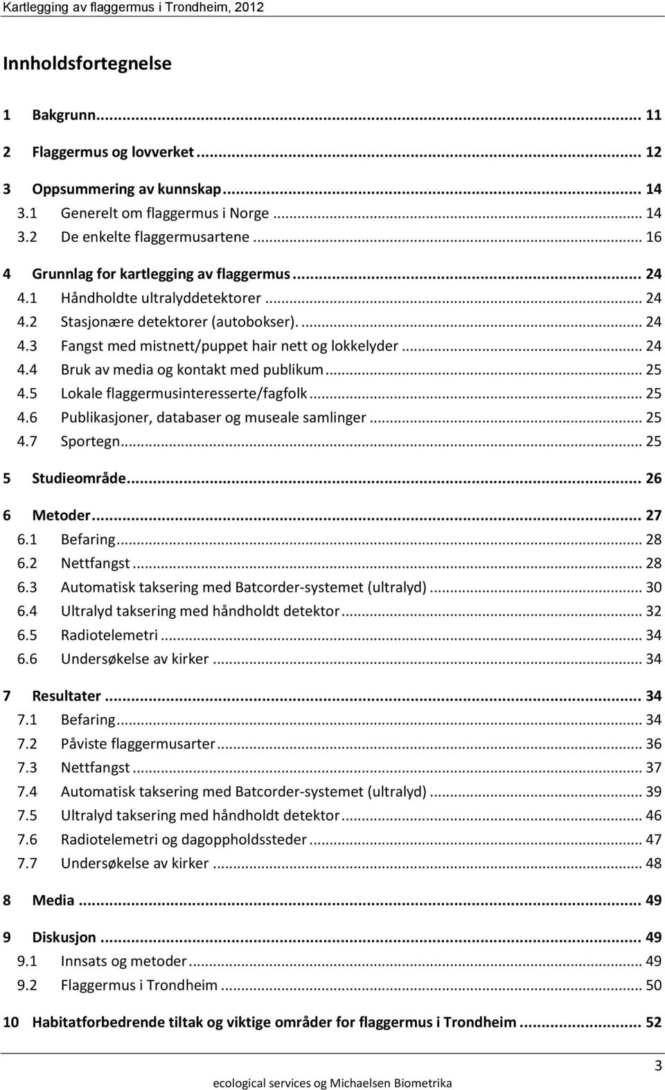 .. 25 4.5 Lokale flaggermusinteresserte/fagfolk... 25 4.6 Publikasjoner, databaser og museale samlinger... 25 4.7 Sportegn... 25 5 Studieområde... 26 6 Metoder... 27 6.1 Befaring... 28 6.2 Nettfangst.