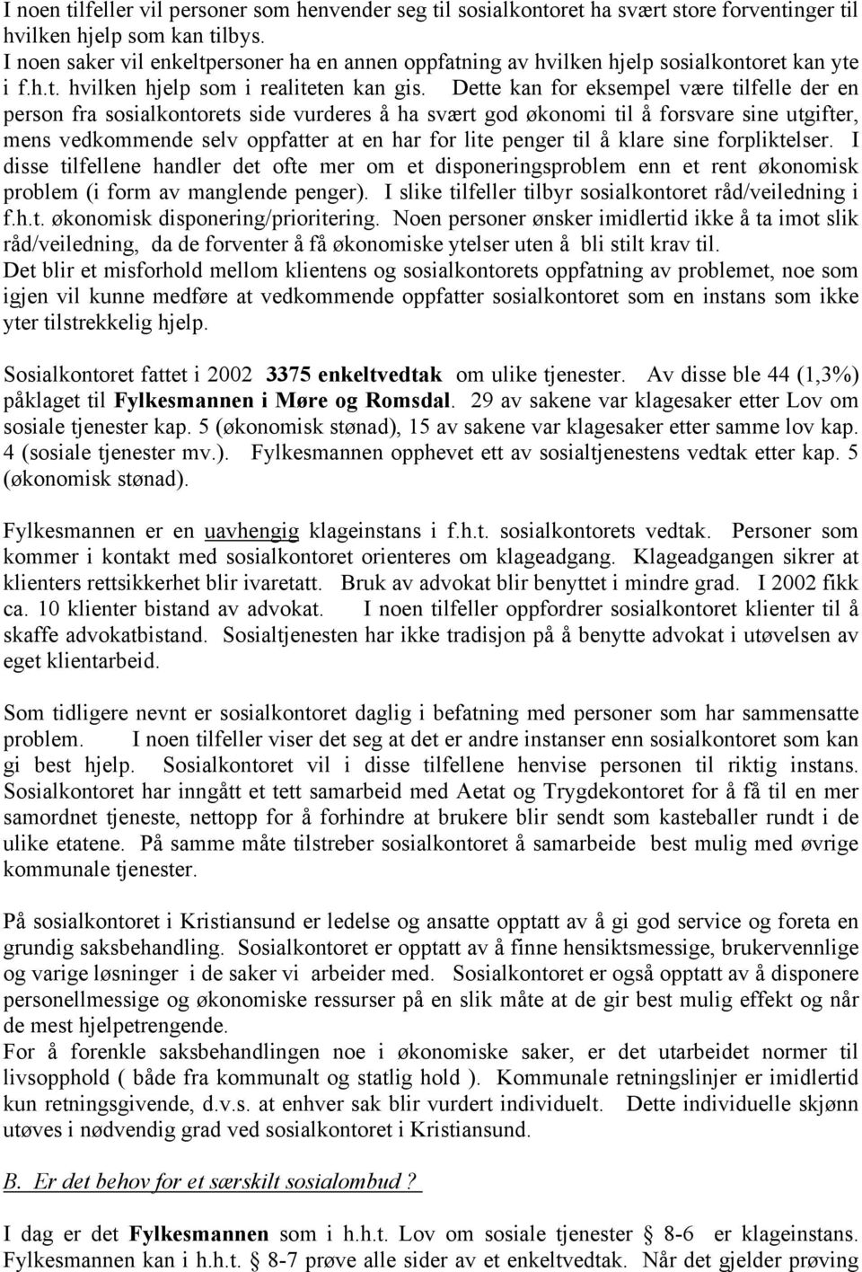 Dette kan for eksempel være tilfelle der en person fra sosialkontorets side vurderes å ha svært god økonomi til å forsvare sine utgifter, mens vedkommende selv oppfatter at en har for lite penger til