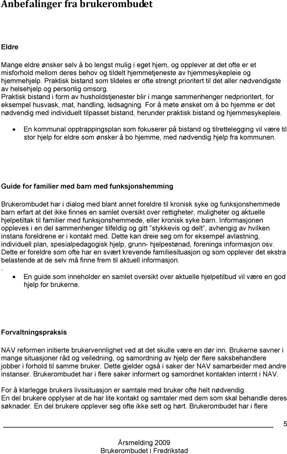 Praktisk bistand i form av husholdstjenester blir i mange sammenhenger nedprioritert, for eksempel husvask, mat, handling, ledsagning.