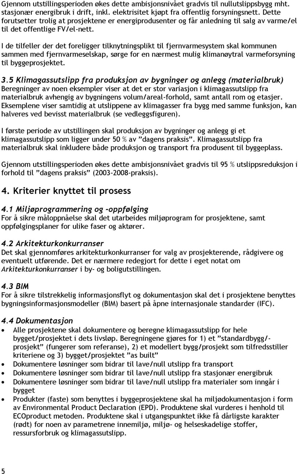 I de tilfeller der det foreligger tilknytningsplikt til fjernvarmesystem skal kommunen sammen med fjernvarmeselskap, sørge for en nærmest mulig klimanøytral varmeforsyning til byggeprosjektet. 3.