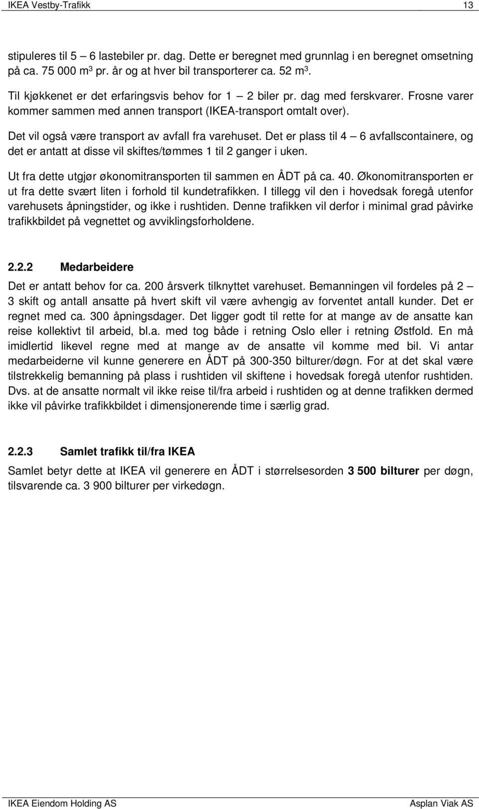 Det vil også være transport av avfall fra varehuset. Det er plass til 4 6 avfallscontainere, og det er antatt at disse vil skiftes/tømmes 1 til 2 ganger i uken.