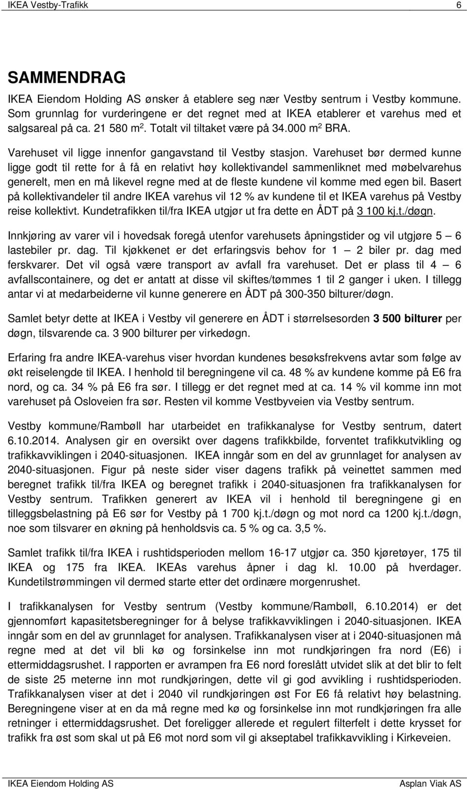 Varehuset bør dermed kunne ligge godt til rette for å få en relativt høy kollektivandel sammenliknet med møbelvarehus generelt, men en må likevel regne med at de fleste kundene vil komme med egen bil.