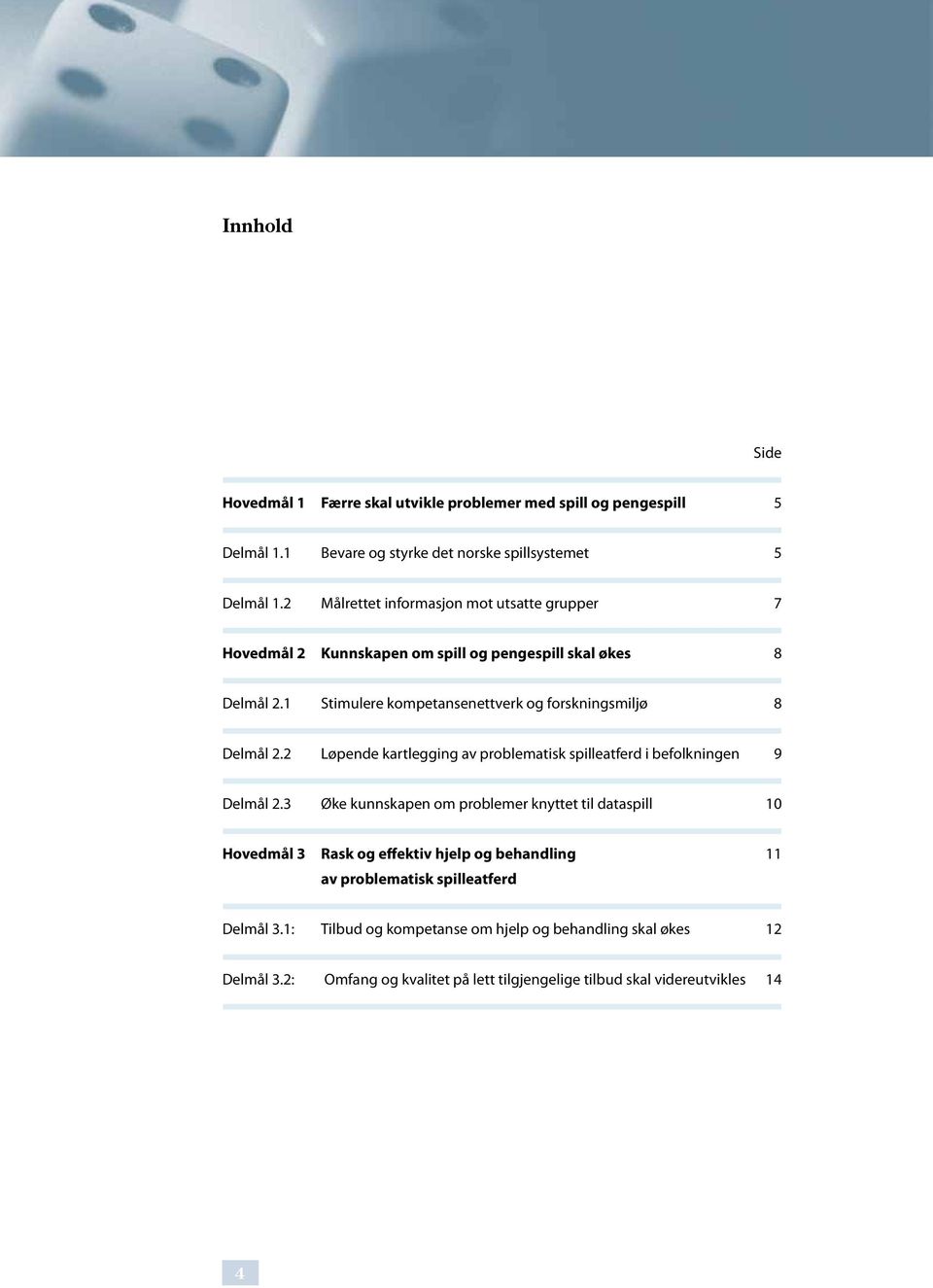 1 Stimulere kompetansenettverk og forskningsmiljø 8 Delmål 2.2 Løpende kartlegging av problematisk spilleatferd i befolkningen 9 Delmål 2.