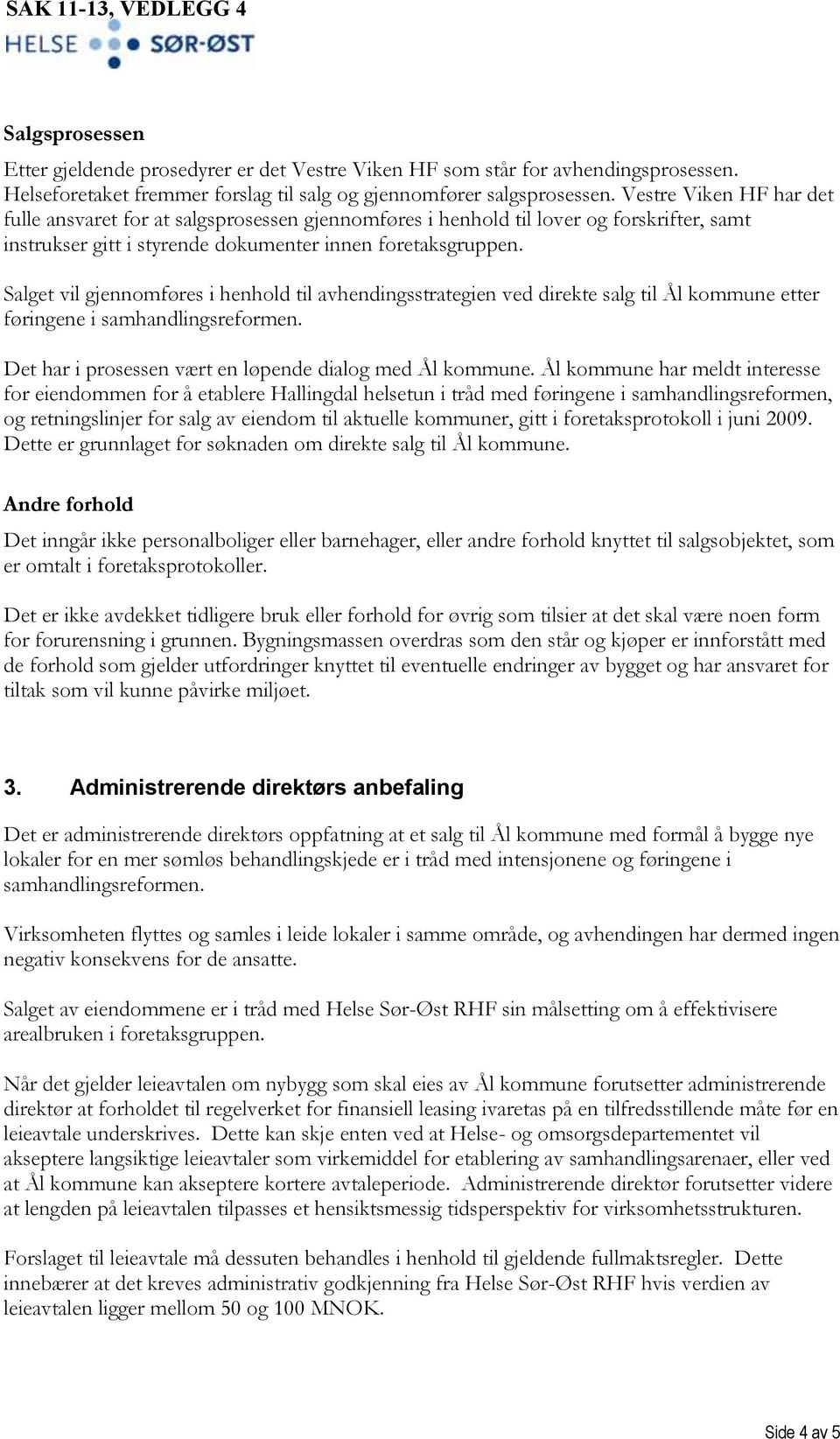 Salget vil gjennomføres i henhold til avhendingsstrategien ved direkte salg til Ål kommune etter føringene i samhandlingsreformen. Det har i prosessen vært en løpende dialog med Ål kommune.