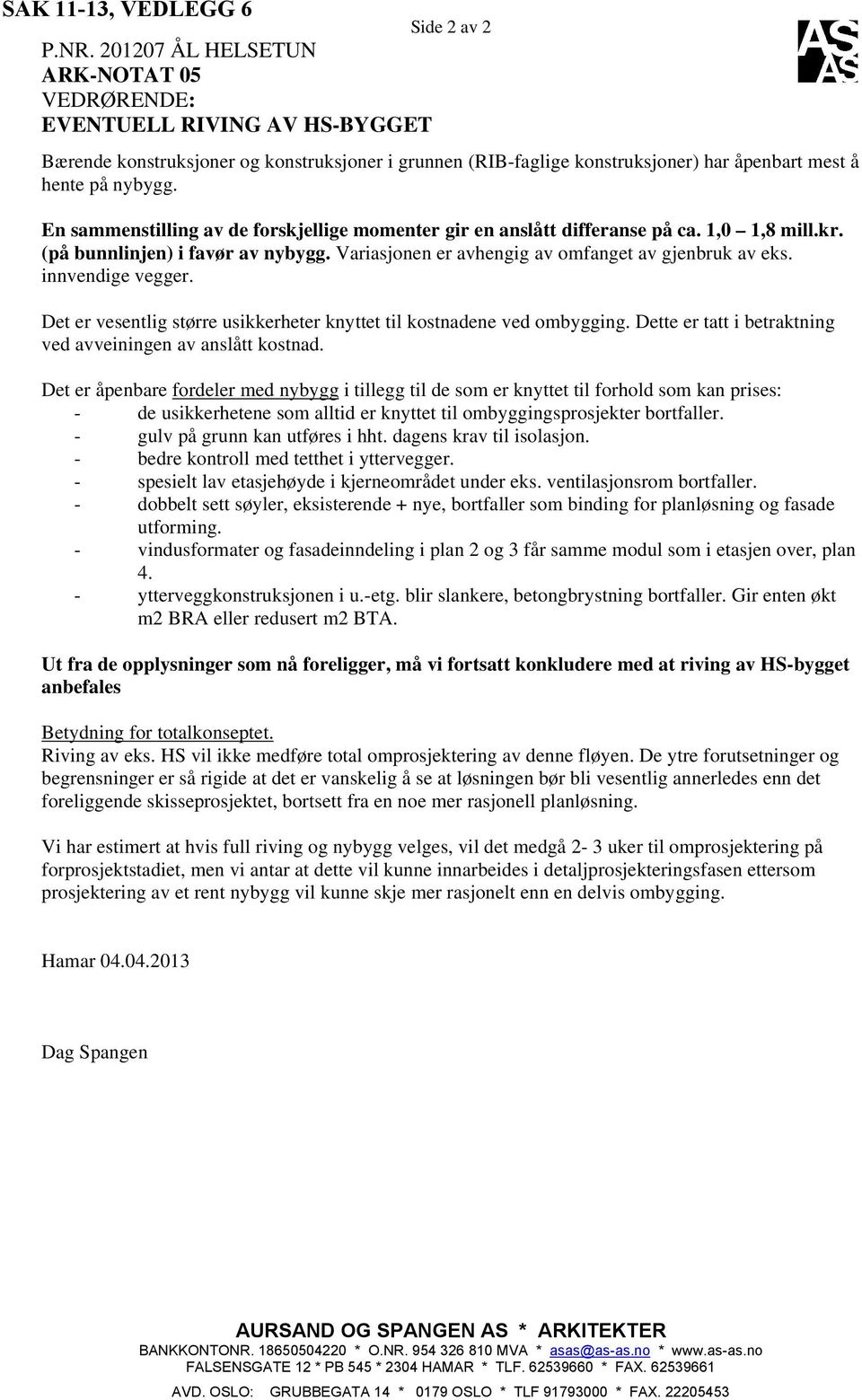 En sammenstilling av de forskjellige momenter gir en anslått differanse på ca. 1,0 1,8 mill.kr. (på bunnlinjen) i favør av nybygg. Variasjonen er avhengig av omfanget av gjenbruk av eks.