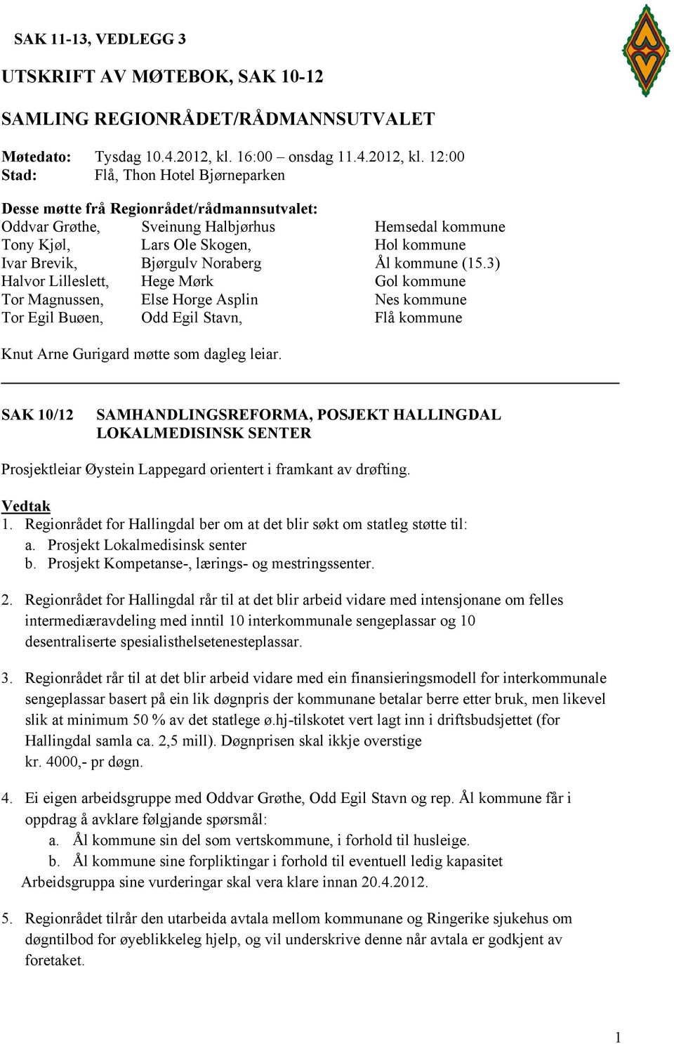 12:00 Stad: Flå, Thon Hotel Bjørneparken Desse møtte frå Regionrådet/rådmannsutvalet: Oddvar Grøthe, Sveinung Halbjørhus Hemsedal kommune Tony Kjøl, Lars Ole Skogen, Hol kommune Ivar Brevik, Bjørgulv
