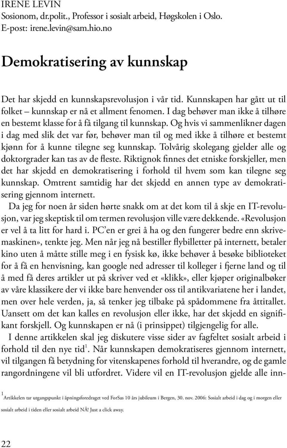 Og hvis vi sammenlikner dagen i dag med slik det var før, behøver man til og med ikke å tilhøre et bestemt kjønn for å kunne tilegne seg kunnskap.