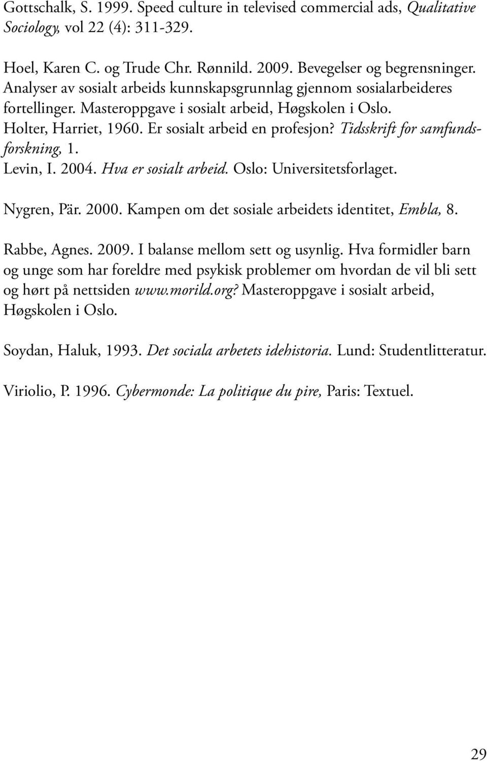 Tidsskrift for samfundsforskning, 1. Levin, I. 2004. Hva er sosialt arbeid. Oslo: Universitetsforlaget. Nygren, Pär. 2000. Kampen om det sosiale arbeidets identitet, Embla, 8. Rabbe, Agnes. 2009.