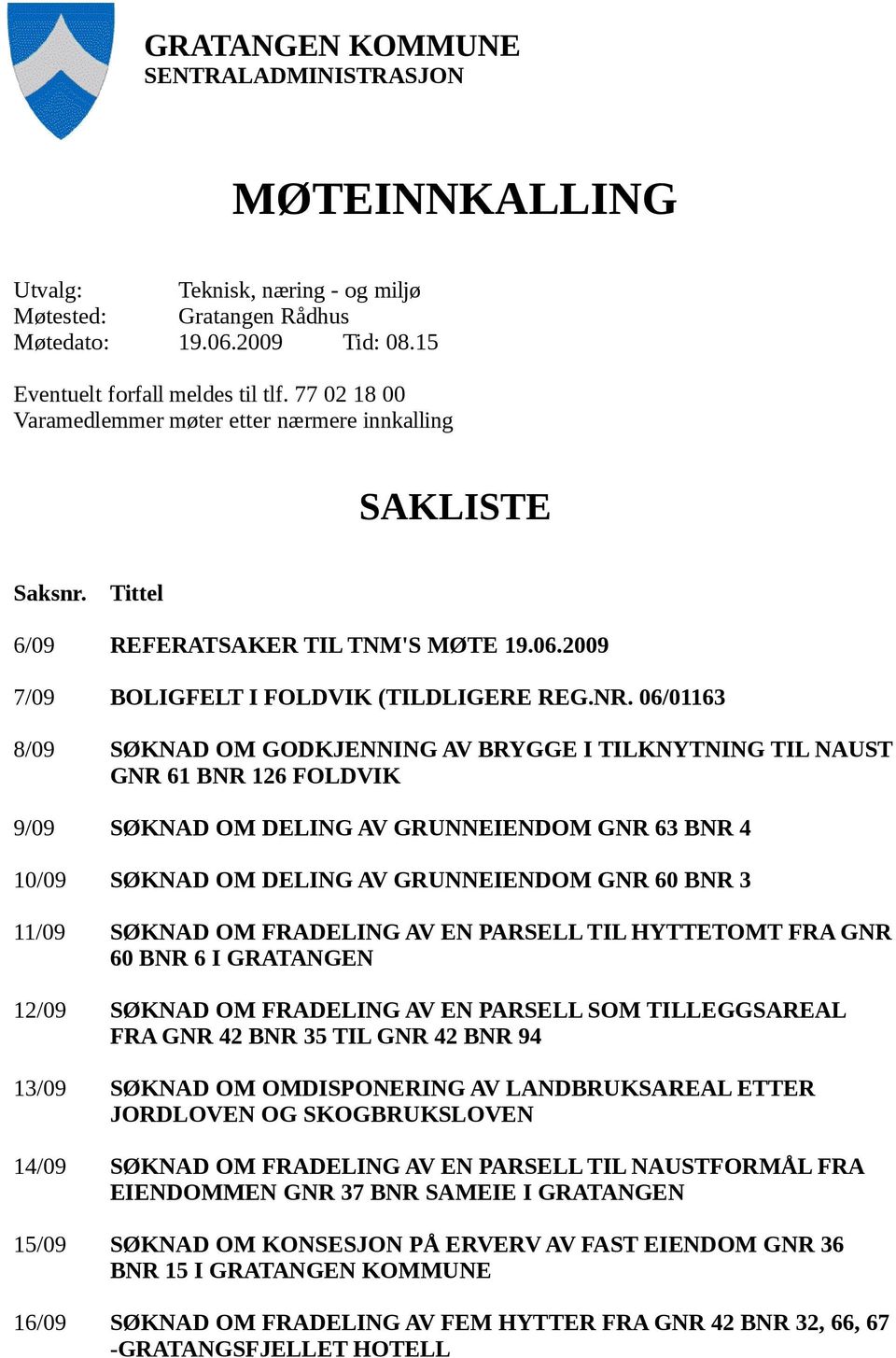 06/01163 8/09 SØKNAD OM GODKJENNING AV BRYGGE I TILKNYTNING TIL NAUST GNR 61 BNR 126 FOLDVIK 9/09 SØKNAD OM DELING AV GRUNNEIENDOM GNR 63 BNR 4 10/09 SØKNAD OM DELING AV GRUNNEIENDOM GNR 60 BNR 3