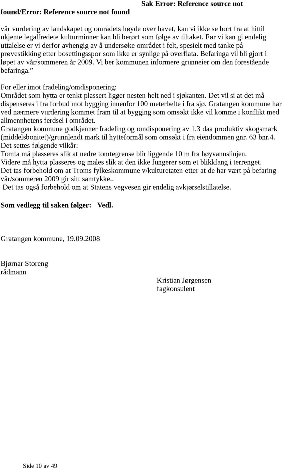 Befaringa vil bli gjort i løpet av vår/sommeren år 2009. Vi ber kommunen informere grunneier om den forestående befaringa.