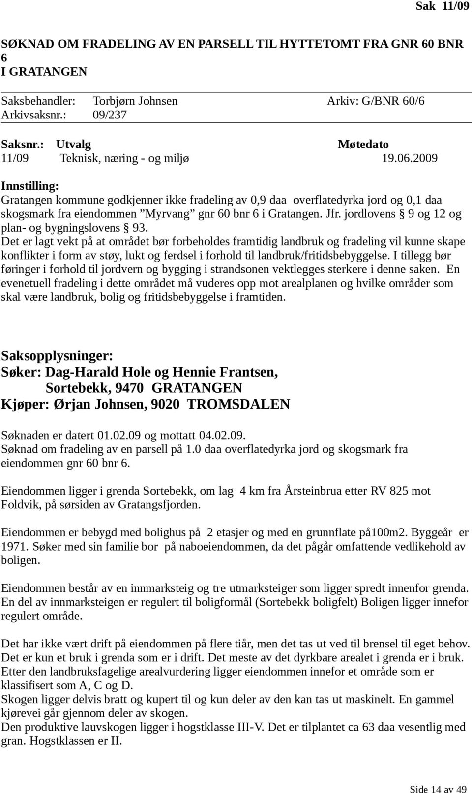 2009 Innstilling: Gratangen kommune godkjenner ikke fradeling av 0,9 daa overflatedyrka jord og 0,1 daa skogsmark fra eiendommen Myrvang gnr 60 bnr 6 i Gratangen. Jfr.