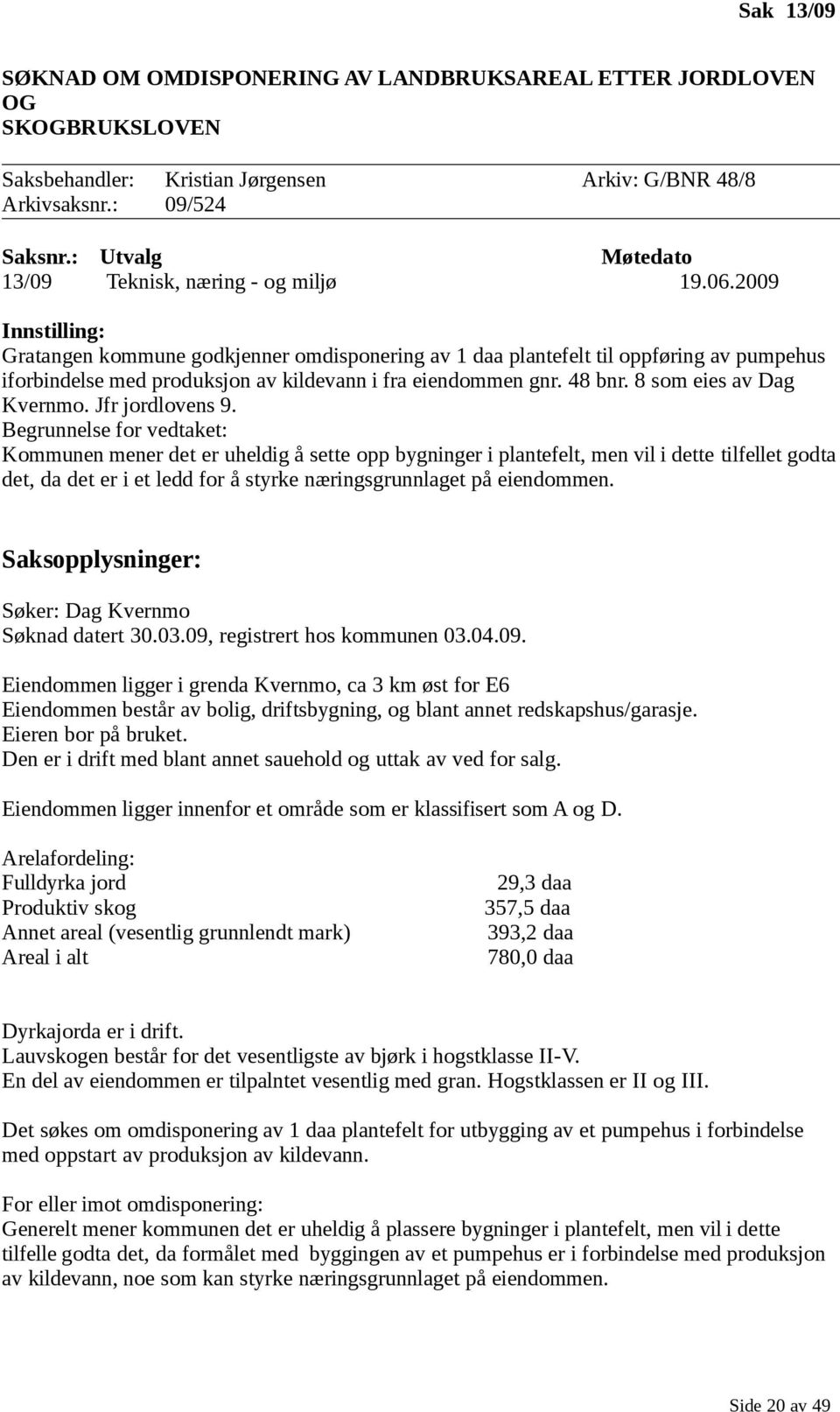 2009 Innstilling: Gratangen kommune godkjenner omdisponering av 1 daa plantefelt til oppføring av pumpehus iforbindelse med produksjon av kildevann i fra eiendommen gnr. 48 bnr.