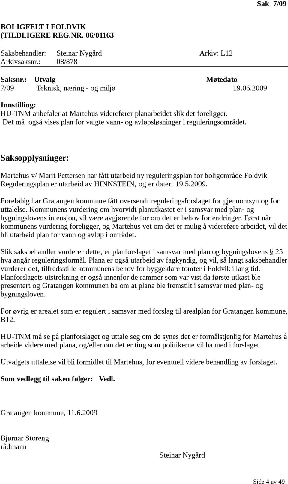 Saksopplysninger: Martehus v/ Marit Pettersen har fått utarbeid ny reguleringsplan for boligområde Foldvik Reguleringsplan er utarbeid av HINNSTEIN, og er datert 19.5.2009.