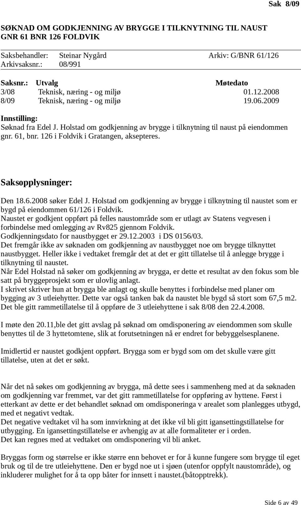 Holstad om godkjenning av brygge i tilknytning til naust på eiendommen gnr. 61, bnr. 126 i Foldvik i Gratangen, aksepteres. Saksopplysninger: Den 18.6.2008 søker Edel J.