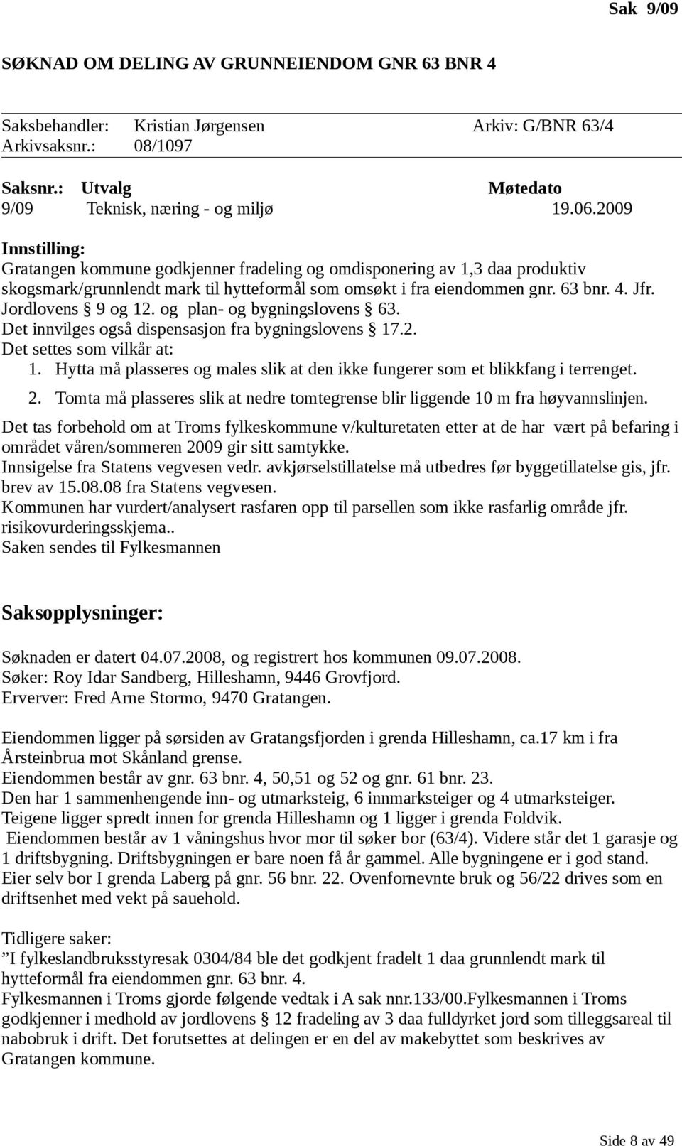 Jordlovens 9 og 12. og plan- og bygningslovens 63. Det innvilges også dispensasjon fra bygningslovens 17.2. Det settes som vilkår at: 1.