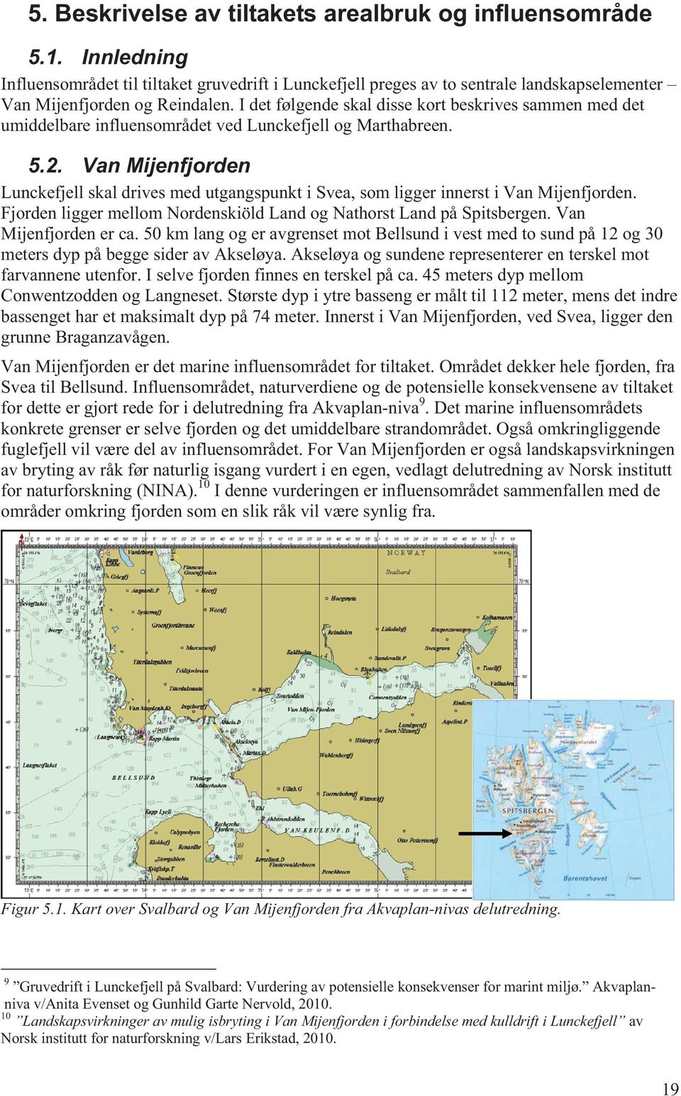 Van Mijenfjorden Lunckefjell skal drives med utgangspunkt i Svea, som ligger innerst i Van Mijenfjorden. Fjorden ligger mellom Nordenskiöld Land og Nathorst Land på Spitsbergen.