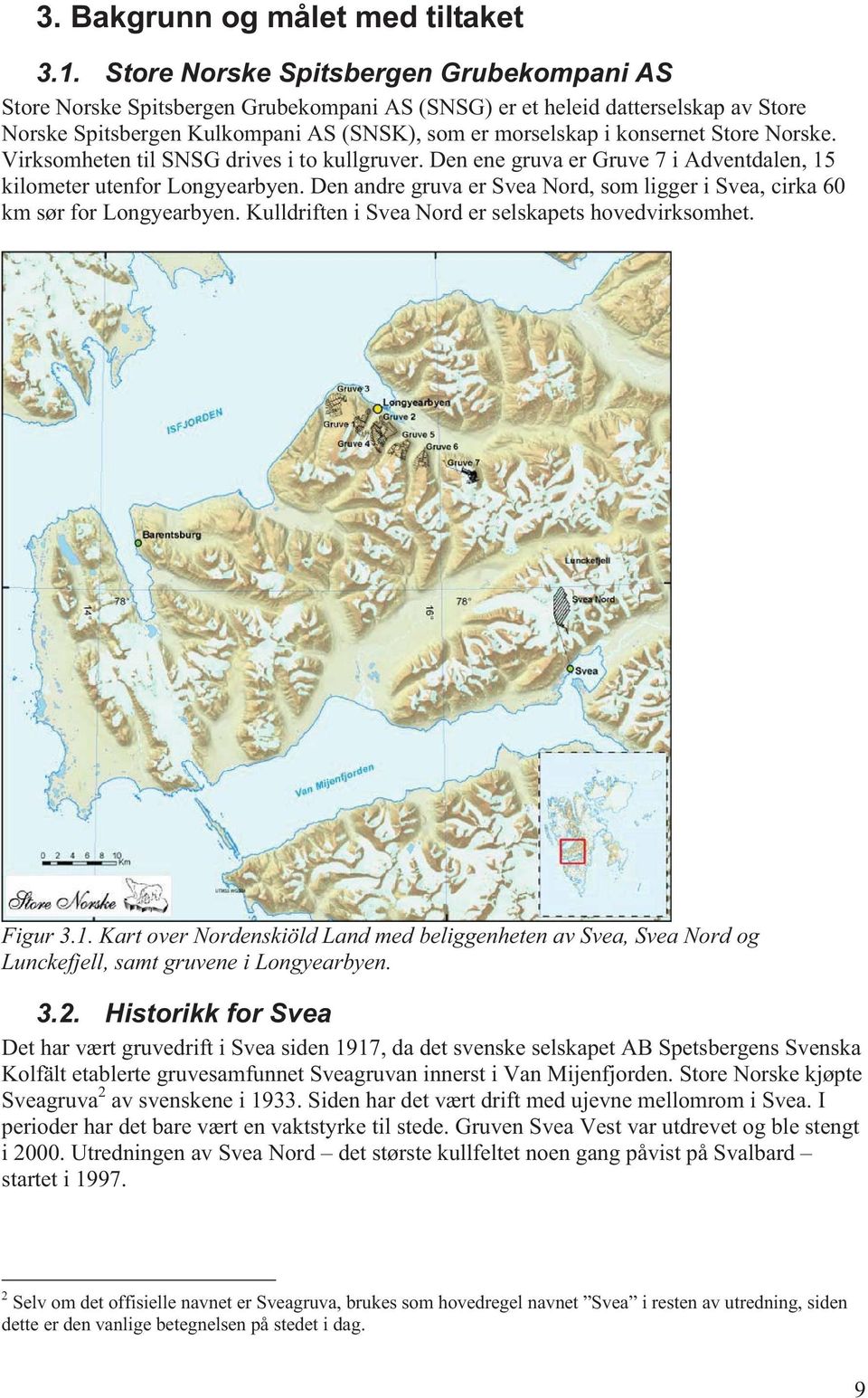 Store Norske. Virksomheten til SNSG drives i to kullgruver. Den ene gruva er Gruve 7 i Adventdalen, 15 kilometer utenfor Longyearbyen.