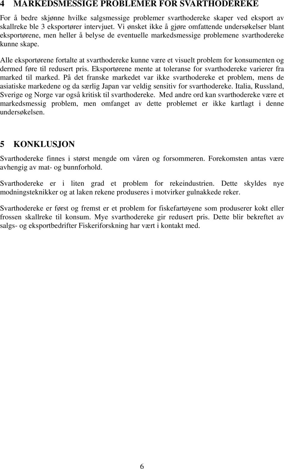 Alle eksportørene fortalte at svarthodereke kunne være et visuelt problem for konsumenten og dermed føre til redusert pris.