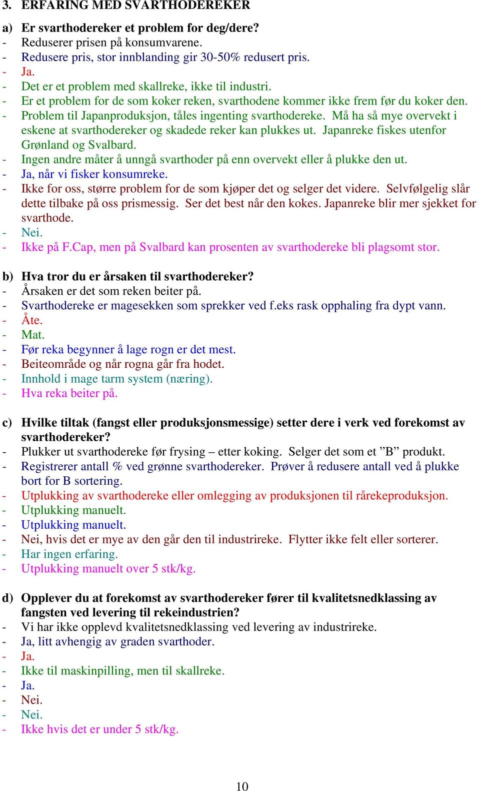 - Problem til Japanproduksjon, tåles ingenting svarthodereke. Må ha så mye overvekt i eskene at svarthodereker og skadede reker kan plukkes ut. Japanreke fiskes utenfor Grønland og Svalbard.