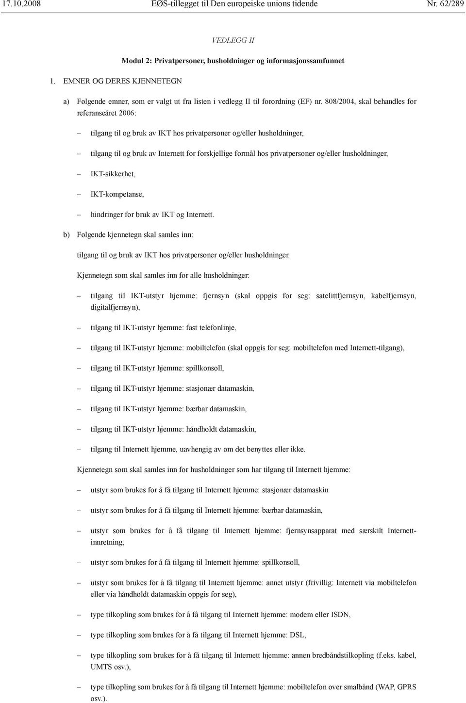 808/2004, skal behandles for referanseåret 2006: tilgang til og bruk av IKT hos privatpersoner og/eller husholdninger, tilgang til og bruk av Internett for forskjellige formål hos privatpersoner