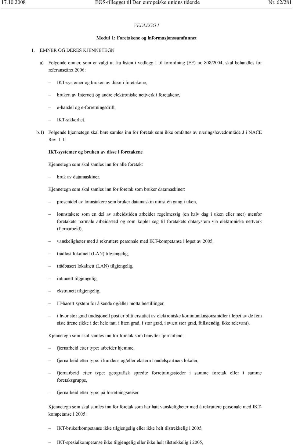 808/2004, skal behandles for referanseåret 2006: IKT-systemer og bruken av disse i foretakene, bruken av Internett og andre elektroniske nettverk i foretakene, e-handel og e-forretningsdrift,