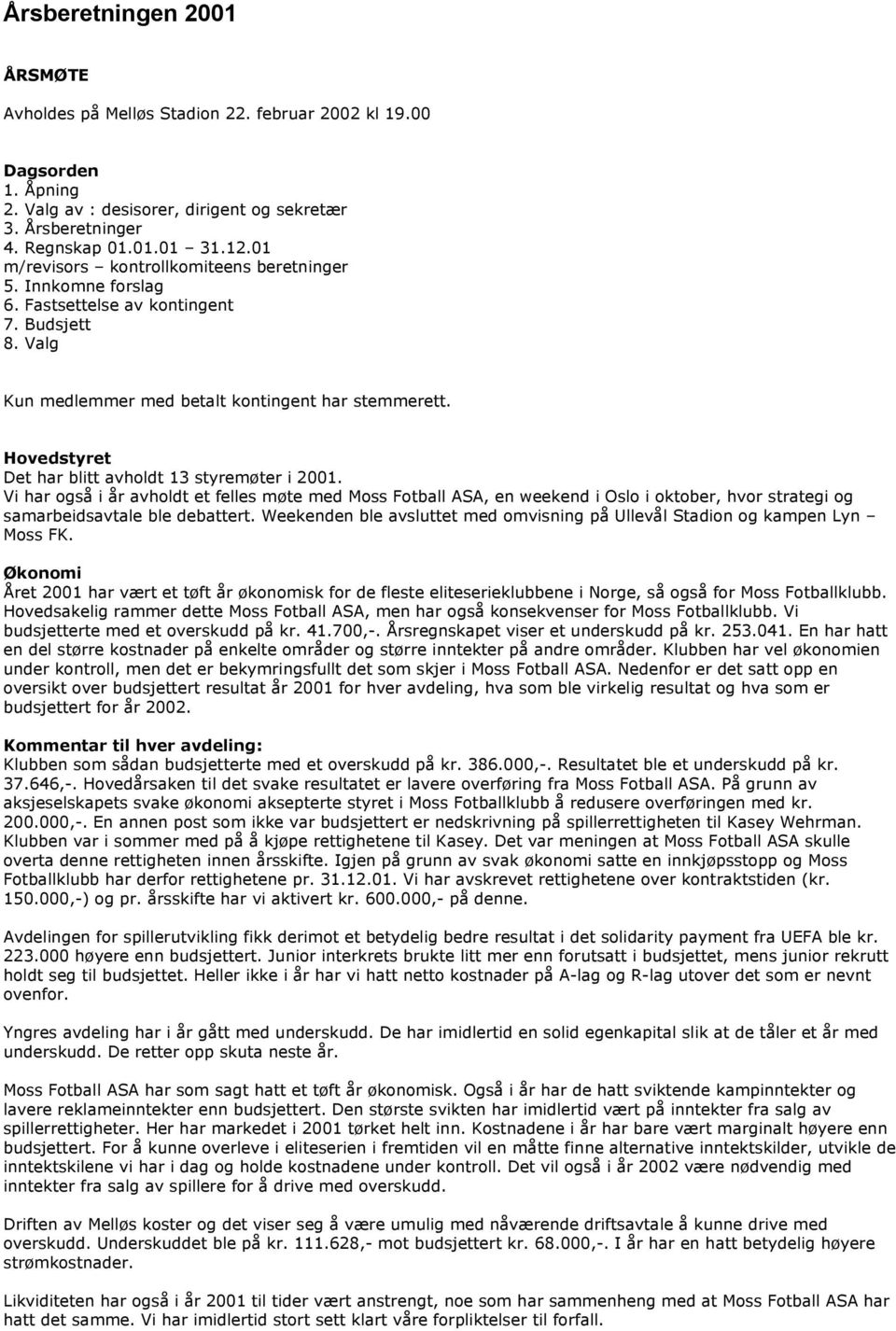 Hovedstyret Det har blitt avholdt 13 styremøter i 2001. Vi har også i år avholdt et felles møte med Moss Fotball ASA, en weekend i Oslo i oktober, hvor strategi og samarbeidsavtale ble debattert.