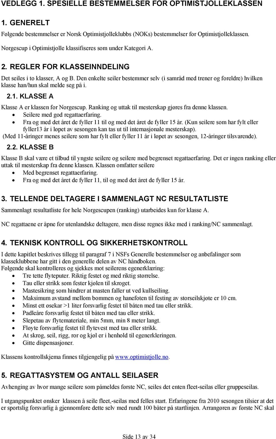 Den enkelte seiler bestemmer selv (i samråd med trener og foreldre) hvilken klasse han/hun skal melde seg på i. 2.1. KLASSE A Klasse A er klassen for Norgescup.