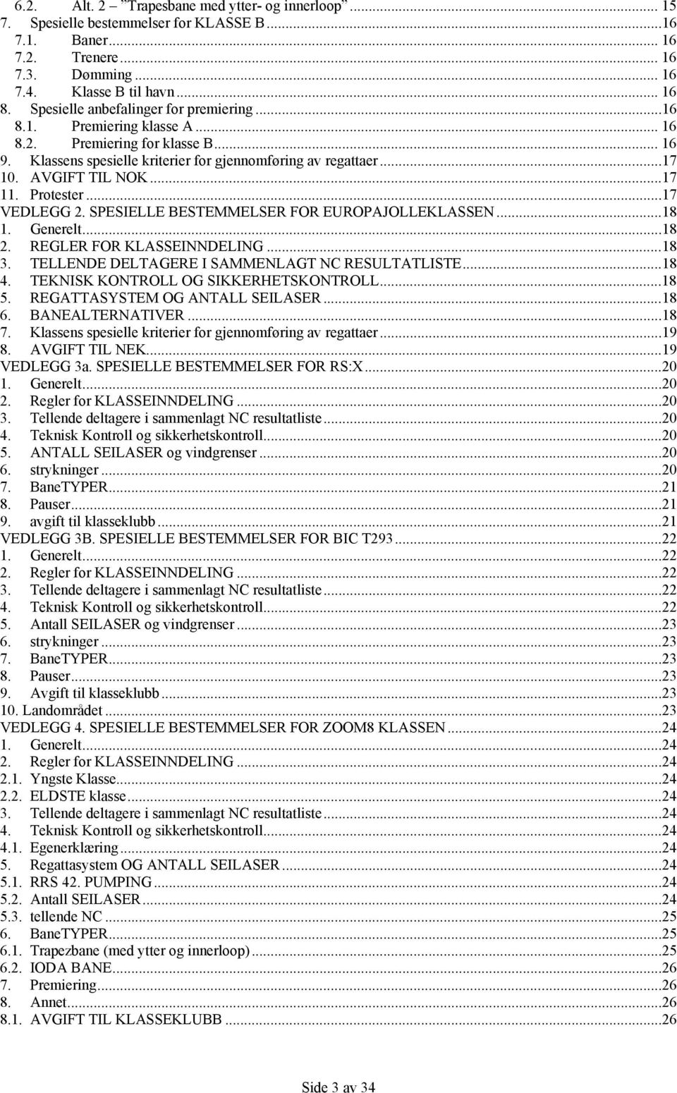 ..17 11. Protester...17 VEDLEGG 2. SPESIELLE BESTEMMELSER FOR EUROPAJOLLEKLASSEN...18 1. Generelt...18 2. REGLER FOR KLASSEINNDELING...18 3. TELLENDE DELTAGERE I SAMMENLAGT NC RESULTATLISTE...18 4.