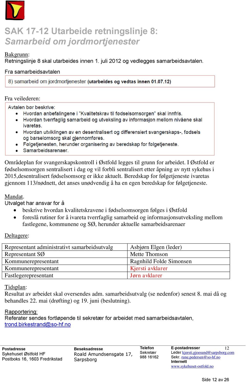 I Østfold er fødselsomsorgen sentralisert i dag og vil forbli sentralisert etter åpning av nytt sykehus i 2015,desentralisert fødselsomsorg er ikke aktuelt.