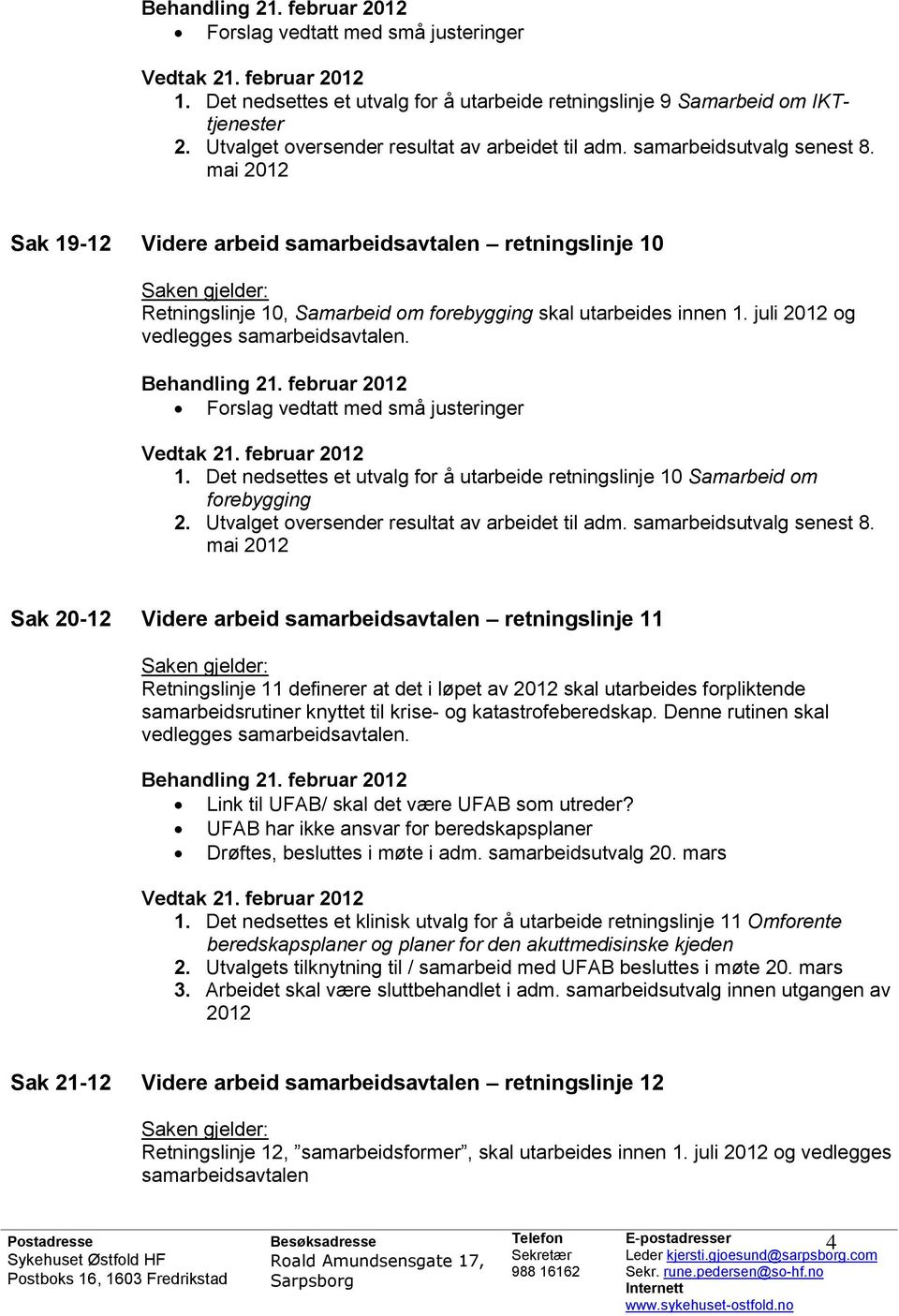 mai 2012 Sak 19-12 Videre arbeid samarbeidsavtalen retningslinje 10 Saken gjelder: Retningslinje 10, Samarbeid om forebygging skal utarbeides innen 1. juli 2012 og vedlegges samarbeidsavtalen.