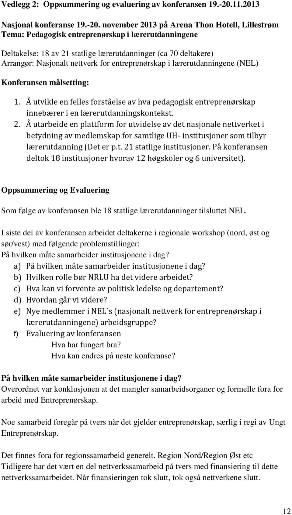 november 2013 på Arena Thon Hotell, Lillestrøm Tema: Pedagogisk entreprenørskap i lærerutdanningene Deltakelse: 18 av 21 statlige lærerutdanninger (ca 70 deltakere) Arrangør: Nasjonalt nettverk for