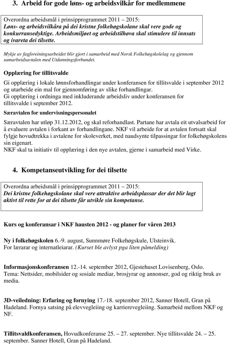 Mykje av fagforeiningsarbeidet blir gjort i samarbeid med Norsk Folkehøgskolelag og gjennom samarbeidsavtalen med Utdanningsforbundet.