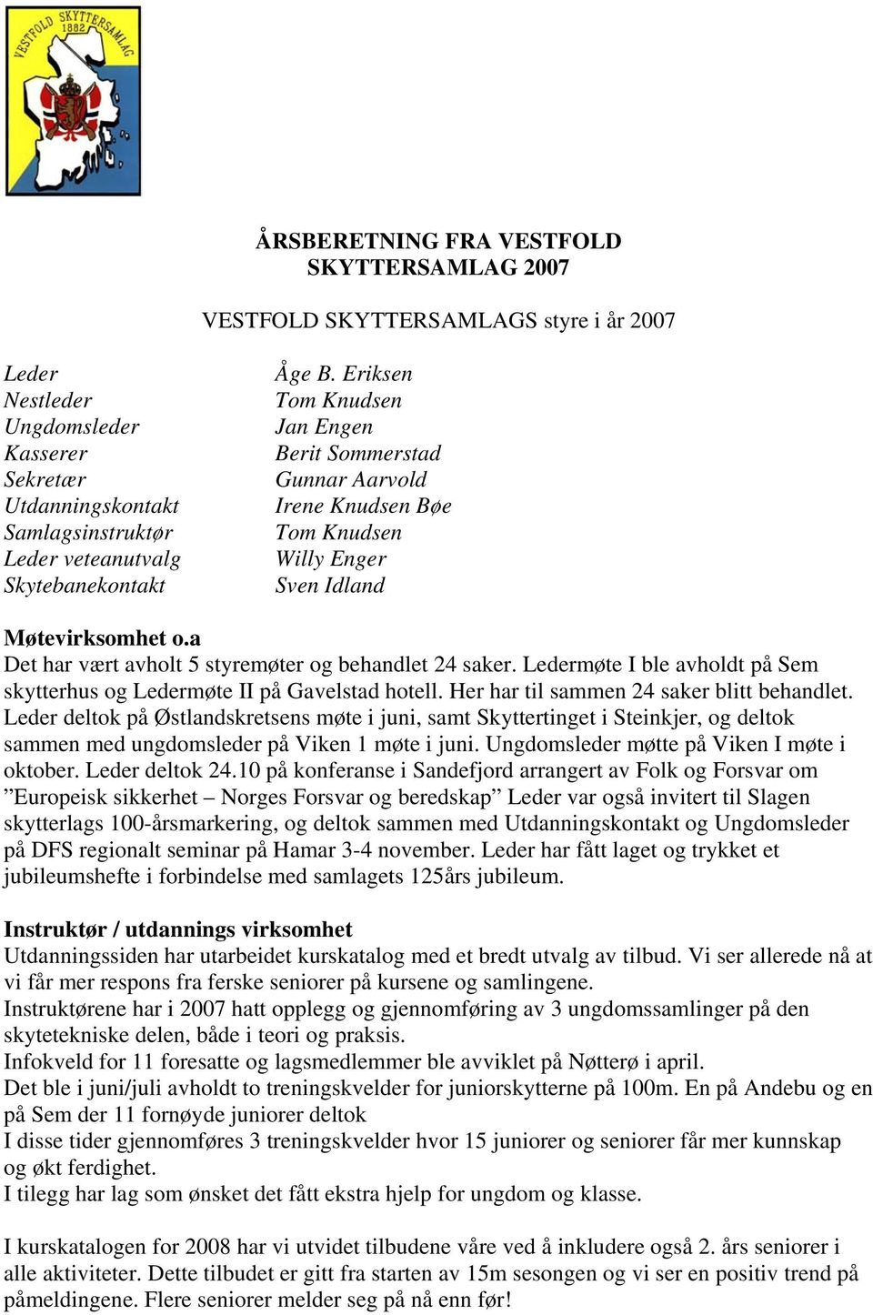 a Det har vært avholt 5 styremøter og behandlet 24 saker. Ledermøte I ble avholdt på Sem skytterhus og Ledermøte II på Gavelstad hotell. Her har til sammen 24 saker blitt behandlet.