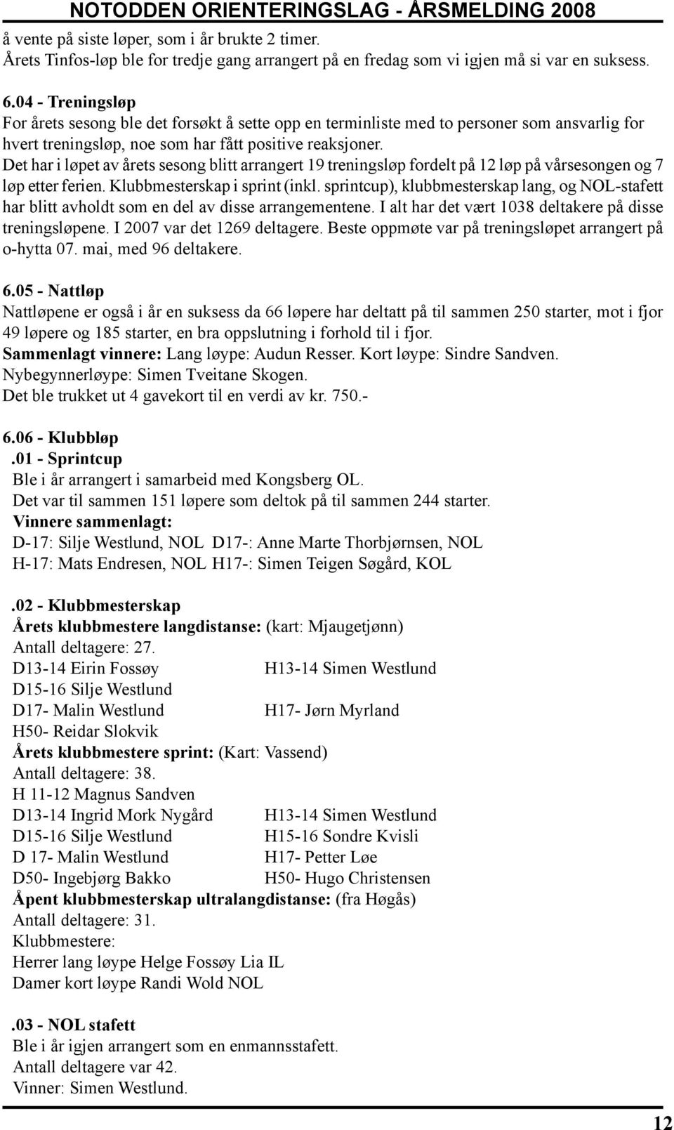 Det har i løpet av årets sesong blitt arrangert 19 treningsløp fordelt på 12 løp på vårsesongen og 7 løp etter ferien. Klubbmesterskap i sprint (inkl.