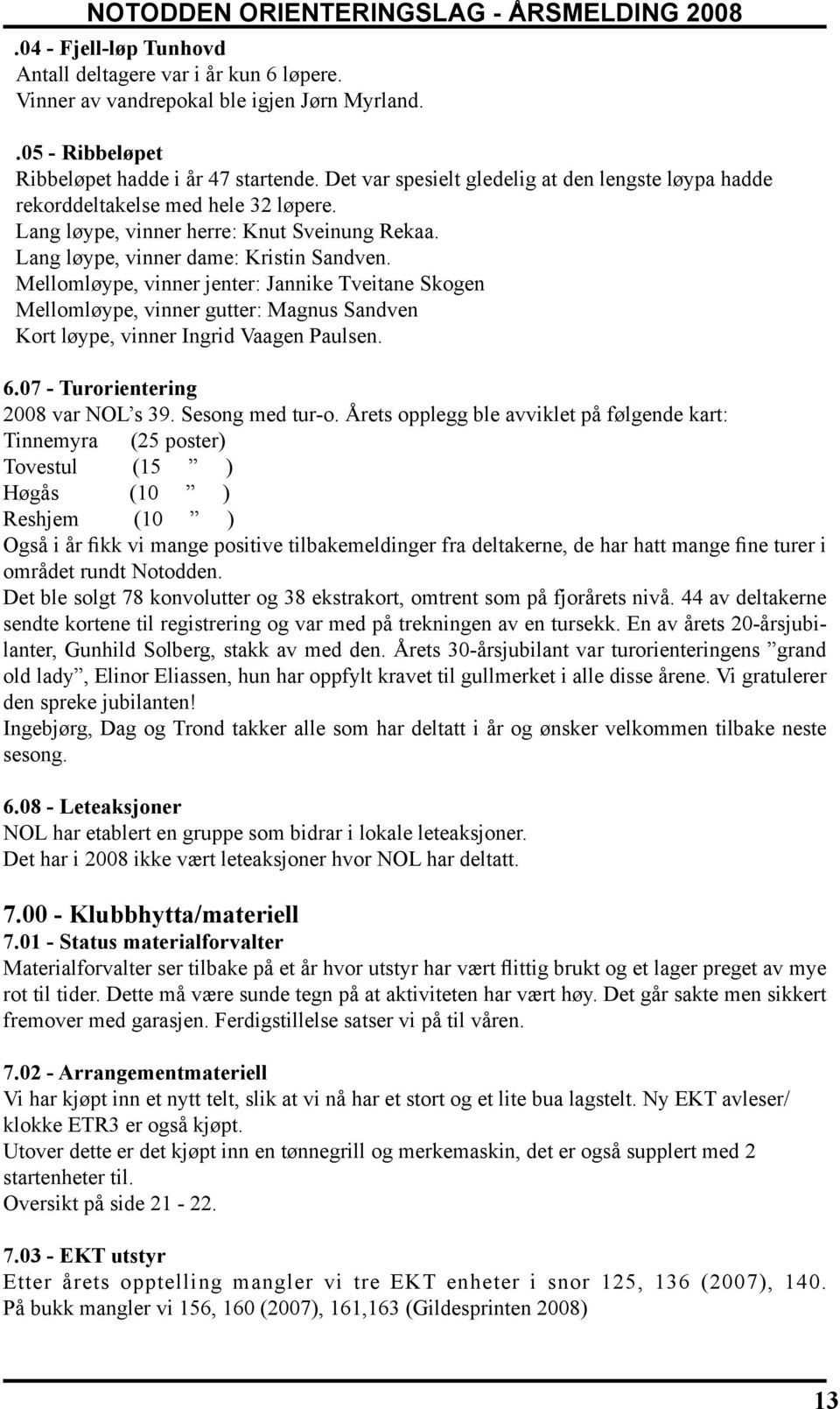 Mellomløype, vinner jenter: Jannike Tveitane Skogen Mellomløype, vinner gutter: Magnus Sandven Kort løype, vinner Ingrid Vaagen Paulsen. 6.07 - Turorientering 2008 var NOL s 39. Sesong med tur-o.