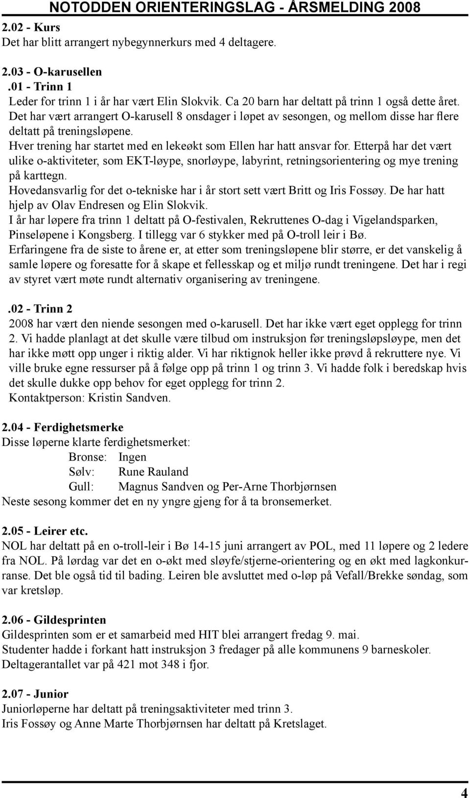 Etterpå har det vært ulike o-aktiviteter, som EKT-løype, snorløype, labyrint, retningsorientering og mye trening på karttegn.