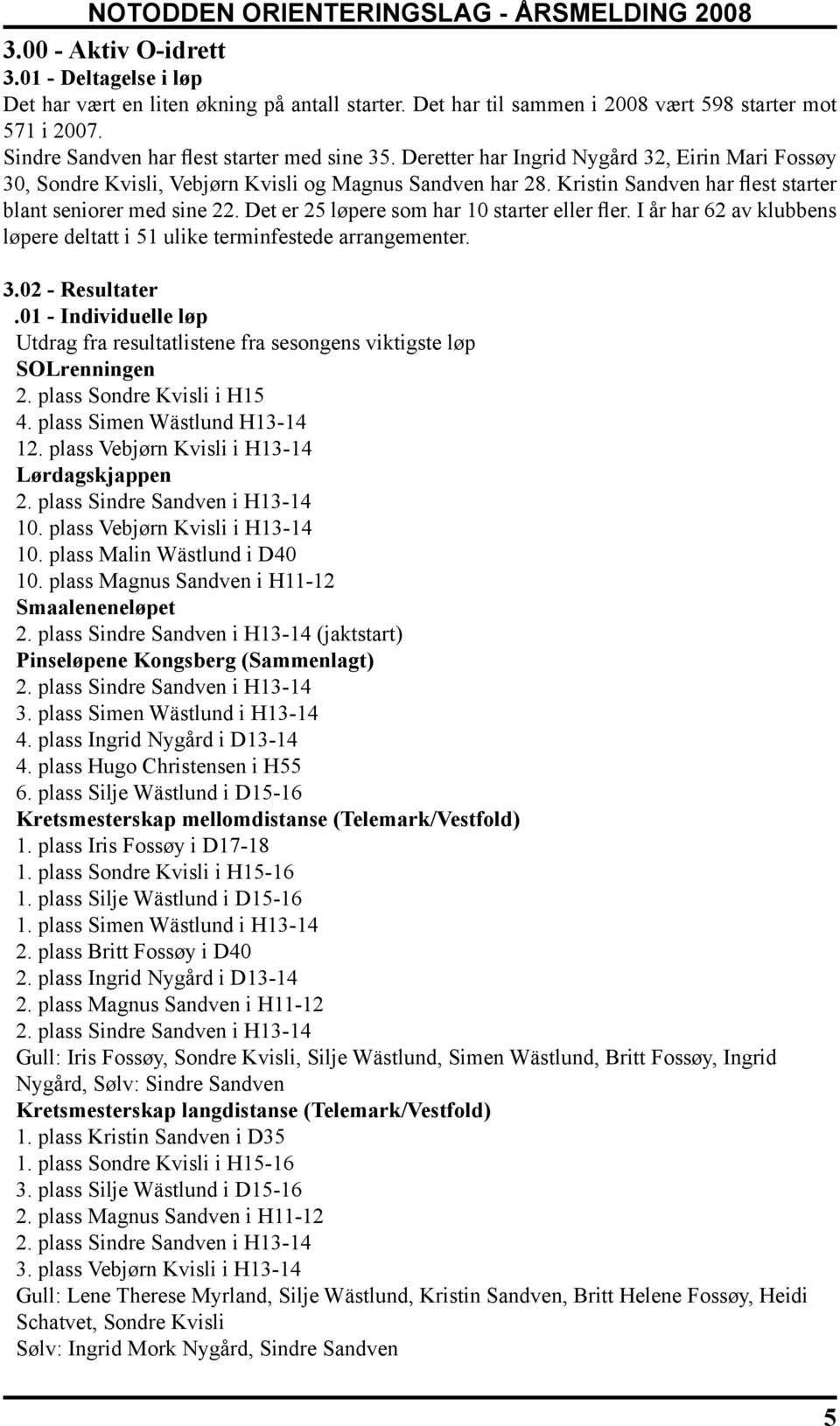 Det er 25 løpere som har 10 starter eller fler. I år har 62 av klubbens løpere deltatt i 51 ulike terminfestede arrangementer. 3.02 - Resultater.