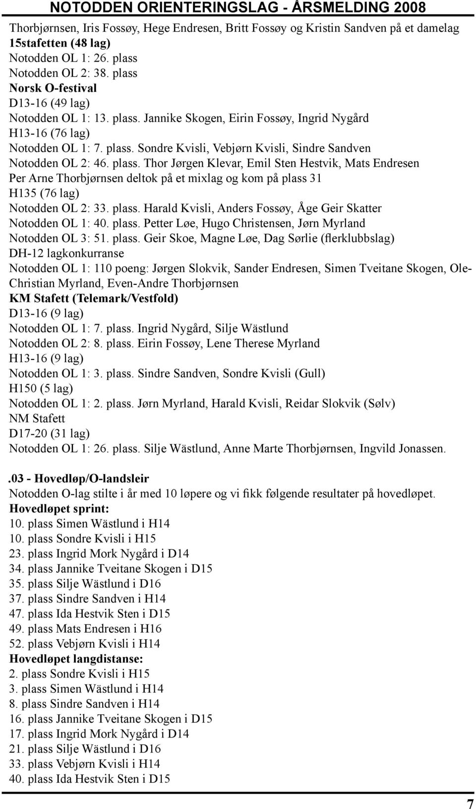 plass. Thor Jørgen Klevar, Emil Sten Hestvik, Mats Endresen Per Arne Thorbjørnsen deltok på et mixlag og kom på plass 31 H135 (76 lag) Notodden OL 2: 33. plass. Harald Kvisli, Anders Fossøy, Åge Geir Skatter Notodden OL 1: 40.