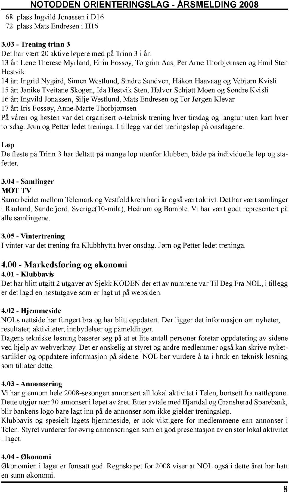 Tveitane Skogen, Ida Hestvik Sten, Halvor Schjøtt Moen og Sondre Kvisli 16 år: Ingvild Jonassen, Silje Westlund, Mats Endresen og Tor Jørgen Klevar 17 år: Iris Fossøy, Anne-Marte Thorbjørnsen På