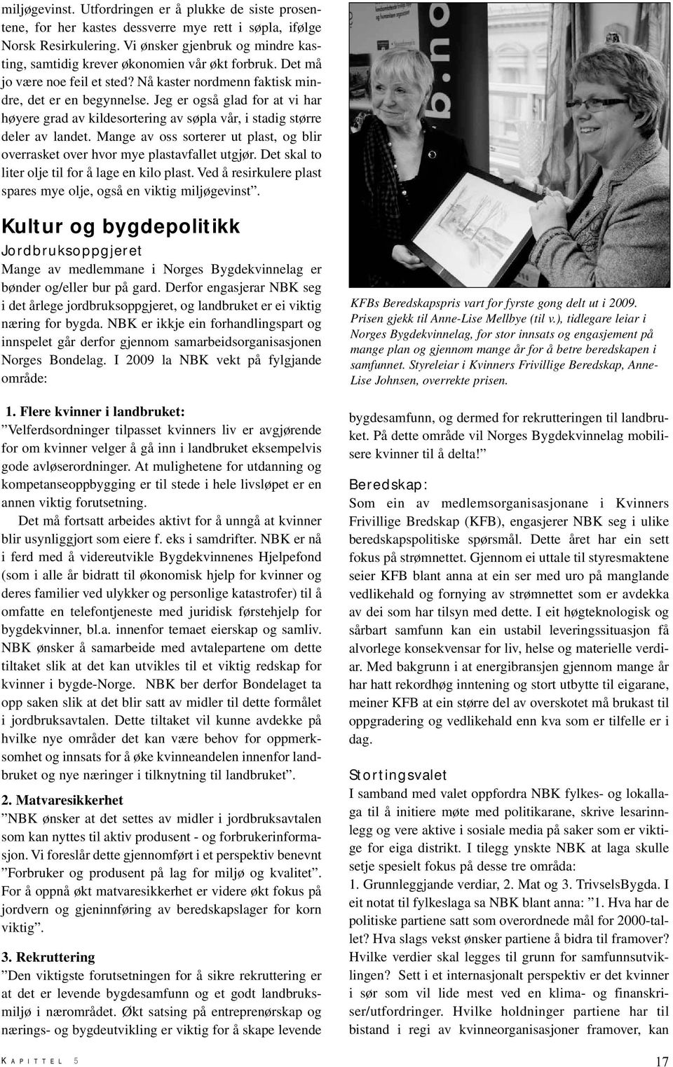 Jeg er også glad for at vi har høyere grad av kildesortering av søpla vår, i stadig større deler av landet. Mange av oss sorterer ut plast, og blir overrasket over hvor mye plastavfallet utgjør.