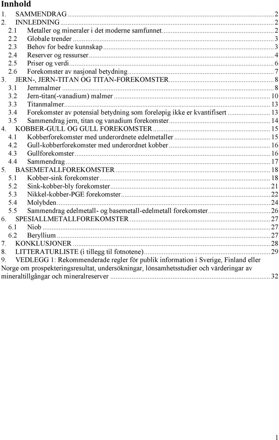 4 Forekomster av potensial betydning som foreløpig ikke er kvantifisert... 13 3.5 Sammendrag jern, titan og vanadium forekomster... 14 4. KOBBER-GULL OG GULL FOREKOMSTER... 15 4.