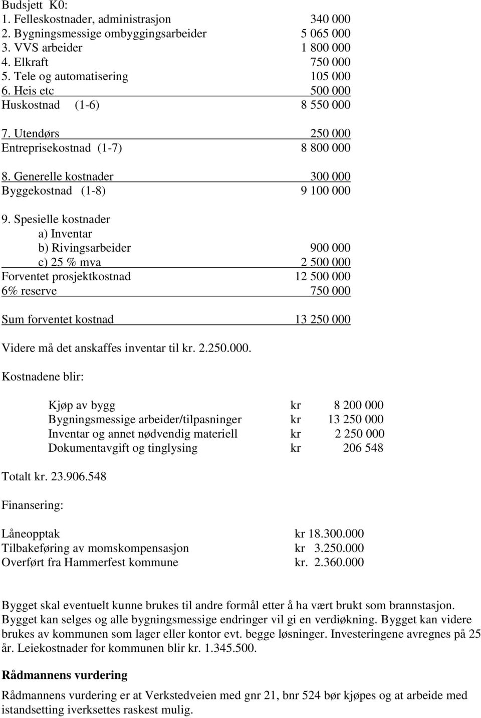 Spesielle kostnader a) Inventar b) Rivingsarbeider 900 000 c) 25 % mva 2 500 000 Forventet prosjektkostnad 12 500 000 6% reserve 750 000 Sum forventet kostnad 13 250 000 Videre må det anskaffes