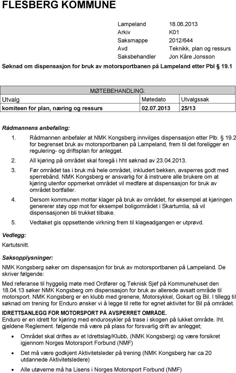 1 MØTEBEHANDLING: Utvalg Møtedato Utvalgssak komiteen for plan, næring og ressurs 02.07.2013 25/13 Rådmannens anbefaling: 1. Rådmannen anbefaler at NMK Kongsberg innvilges dispensasjon etter Plb. 19.