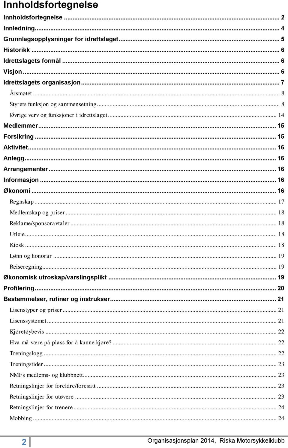 .. 16 Regnskap... 17 Medlemskap og priser... 18 Reklame/sponsoravtaler... 18 Utleie... 18 Kiosk... 18 Lønn og honorar... 19 Reiseregning... 19 Økonomisk utroskap/varslingsplikt... 19 Profilering.