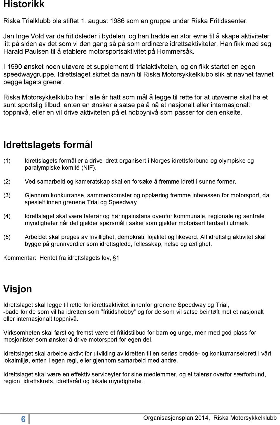 Han fikk med seg Harald Paulsen til å etablere motorsportsaktivitet på Hommersåk. I 1990 ønsket noen utøvere et supplement til trialaktiviteten, og en fikk startet en egen speedwaygruppe.