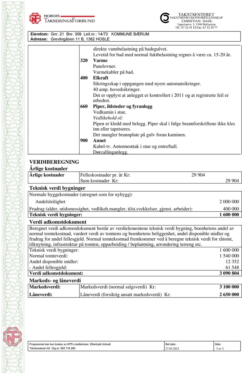 Det er opplyst at anlegget er kontrollert i 2011 og at registrerte feil er utbedret. 660 Piper, ildsteder og fyranlegg Vedkamin i stue. Vedlikehold ol: Pipen er kledd med belegg.